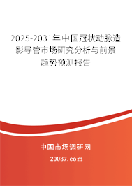 2025-2031年中国冠状动脉造影导管市场研究分析与前景趋势预测报告 2025-2031年中国冠状动脉造影导管市场研究分析与前景趋势预测报告