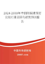 2024-2030年中国硅酮建筑密封胶行业调研与趋势预测报告 2024-2030年中国硅酮建筑密封胶行业调研与趋势预测报告