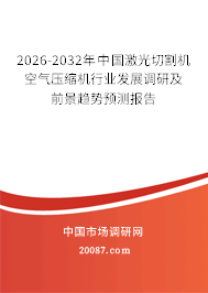 2026-2032年中国激光切割机空气压缩机行业发展调研及前景趋势预测报告 2026-2032年中国激光切割机空气压缩机行业发展调研及前景趋势预测报告