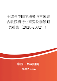 全球与中国茎穗兼收玉米联合收获机行业研究及前景趋势报告（2026-2032年）