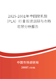 2025-2031年中国聚乳酸(PLA)行业现状调研与市场前景分析报告 2025-2031年中国聚乳酸(PLA)行业现状调研与市场前景分析报告