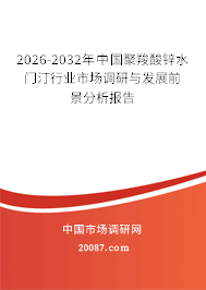 2026-2032年中国聚羧酸锌水门汀行业市场调研与发展前景分析报告 2026-2032年中国聚羧酸锌水门汀行业市场调研与发展前景分析报告