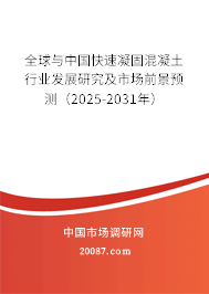 全球与中国快速凝固混凝土行业发展研究及市场前景预测（2025-2031年）