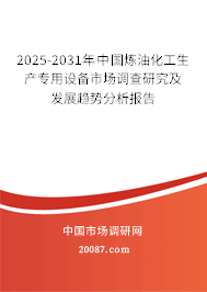2025-2031年中国炼油化工生产专用设备市场调查研究及发展趋势分析报告 2025-2031年中国炼油化工生产专用设备市场调查研究及发展趋势分析报告