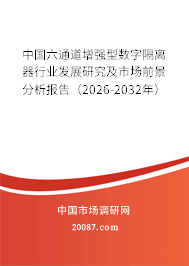 中国六通道增强型数字隔离器行业发展研究及市场前景分析报告(2026-2032年) 中国六通道增强型数字隔离器行业发展研究及市场前景分析报告(2026-2032年)