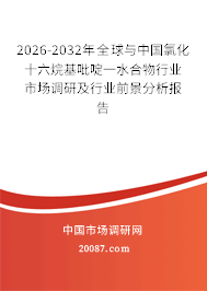 2026-2032年全球与中国氯化十六烷基吡啶一水合物行业市场调研及行业前景分析报告
