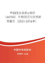 中国茂金属聚α烯烃（mPAO）市场研究与前景趋势报告（2025-2031年）