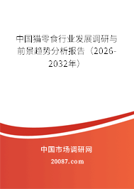 中国猫零食行业发展调研与前景趋势分析报告（2026-2032年）