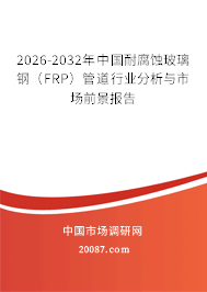 2026-2032年中国耐腐蚀玻璃钢（FRP）管道行业分析与市场前景报告