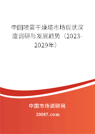 中国喷雾干燥塔市场现状深度调研与发展趋势(2023-2029年) 中国喷雾干燥塔市场现状深度调研与发展趋势(2023-2029年)