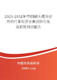 2025-2031年中国偏头痛治疗用药行业现状全面调研与发展趋势预测报告 2025-2031年中国偏头痛治疗用药行业现状全面调研与发展趋势预测报告