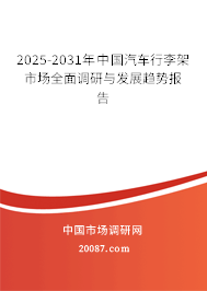 2025-2031年中国汽车行李架市场全面调研与发展趋势报告