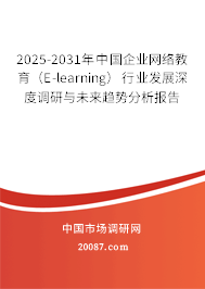 2025-2031年中国企业网络教育(E-learning)行业发展深度调研与未来趋势分析报告 2025-2031年中国企业网络教育(E-learning)行业发展深度调研与未来趋势分析报告