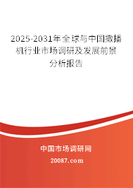 2025-2031年全球与中国撒播机行业市场调研及发展前景分析报告