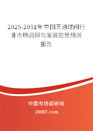 2025-2031年中国三通球阀行业市场调研与发展前景预测报告
