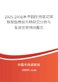 2025-2031年中国生物基可降解聚酯橡胶市场研究分析与发展前景预测报告 2025-2031年中国生物基可降解聚酯橡胶市场研究分析与发展前景预测报告