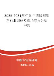 2025-2031年中国生物降解塑料行业调研及市场前景分析报告 2025-2031年中国生物降解塑料行业调研及市场前景分析报告