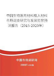 中国生物医用材料植入材料市场调查研究与发展前景预测报告（2015-2020年）