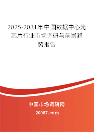 2025-2031年中国数据中心光芯片行业市场调研与前景趋势报告