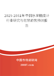 2025-2031年中国水果糖度计行业研究与前景趋势预测报告