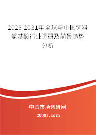 2025-2031年全球与中国饲料氨基酸行业调研及前景趋势分析