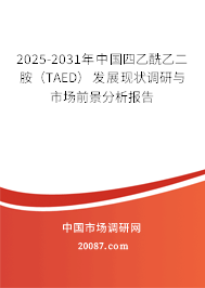 2025-2031年中国四乙酰乙二胺(TAED)发展现状调研与市场前景分析报告 2025-2031年中国四乙酰乙二胺(TAED)发展现状调研与市场前景分析报告