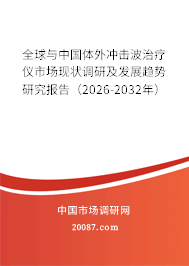 全球与中国体外冲击波治疗仪市场现状调研及发展趋势研究报告(2026-2032年) 全球与中国体外冲击波治疗仪市场现状调研及发展趋势研究报告(2026-2032年)