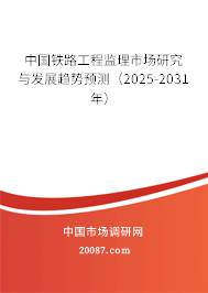 中国铁路工程监理市场研究与发展趋势预测（2025-2031年）
