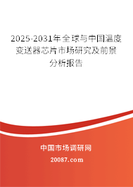 2025-2031年全球与中国温度变送器芯片市场研究及前景分析报告 2025-2031年全球与中国温度变送器芯片市场研究及前景分析报告