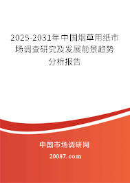 2025-2031年中国烟草用纸市场调查研究及发展前景趋势分析报告