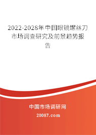 2022-2028年中国眼镜螺丝刀市场调查研究及前景趋势报告 2022-2028年中国眼镜螺丝刀市场调查研究及前景趋势报告