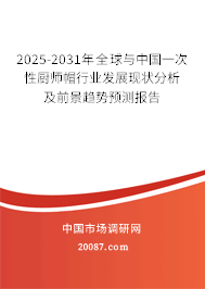 2025-2031年全球与中国一次性厨师帽行业发展现状分析及前景趋势预测报告