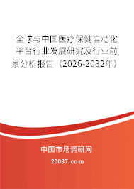 全球与中国医疗保健自动化平台行业发展研究及行业前景分析报告（2026-2032年）