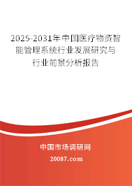 2025-2031年中国医疗物资智能管理系统行业发展研究与行业前景分析报告 2025-2031年中国医疗物资智能管理系统行业发展研究与行业前景分析报告