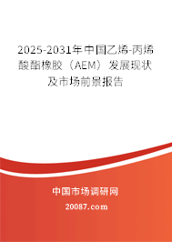 2025-2031年中国乙烯-丙烯酸酯橡胶（AEM）发展现状及市场前景报告