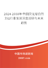 2024-2030年中国荧光增白剂351行业发展深度调研与未来趋势