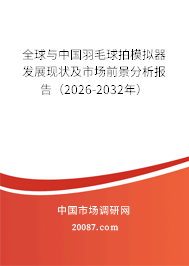 全球与中国羽毛球拍模拟器发展现状及市场前景分析报告（2026-2032年）
