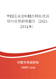 中国玉米淀粉糖市场现状调研与前景趋势报告(2025-2031年) 中国玉米淀粉糖市场现状调研与前景趋势报告(2025-2031年)