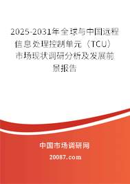 2025-2031年全球与中国远程信息处理控制单元(TCU)市场现状调研分析及发展前景报告 2025-2031年全球与中国远程信息处理控制单元(TCU)市场现状调研分析及发展前景报告