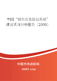 中国“城市应急联动系统”建设状况分析报告(2008) 中国“城市应急联动系统”建设状况分析报告(2008)