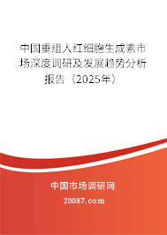 中国重组人红细胞生成素市场深度调研及发展趋势分析报告（2025年）