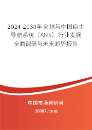 2024-2030年全球与中国自主导航系统（ANS）行业发展全面调研与未来趋势报告
