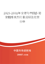 2025-2031年全球与中国β-葡聚糖补充剂行业调研及前景分析 2025-2031年全球与中国β-葡聚糖补充剂行业调研及前景分析