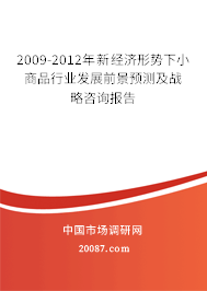 2009-2012年新经济形势下小商品行业发展前景预测及战略咨询报告 2009-2012年新经济形势下小商品行业发展前景预测及战略咨询报告