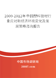 2009-2012年中国塑料管材行业应对新经济环境变化及发展策略咨询报告 2009-2012年中国塑料管材行业应对新经济环境变化及发展策略咨询报告