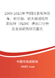 2009-2013年中国仪表板钟及车、航空器、航天器或船用类似钟(9104)进出口分析及发展趋势研究报告 2009-2013年中国仪表板钟及车、航空器、航天器或船用类似钟(9104)进出口分析及发展趋势研究报告