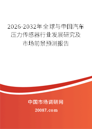 2026-2032年全球与中国汽车压力传感器行业发展研究及市场前景预测报告 2026-2032年全球与中国汽车压力传感器行业发展研究及市场前景预测报告