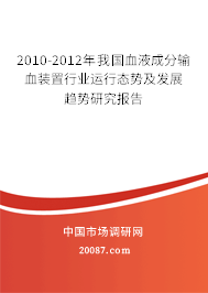 2010-2012年我国血液成分输血装置行业运行态势及发展趋势研究报告 2010-2012年我国血液成分输血装置行业运行态势及发展趋势研究报告