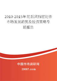 2010-2015年前后风挡密封条市场发展趋势及投资策略专题报告