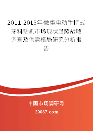 2011-2015年微型电动手持式牙科钻机市场现状趋势战略调查及供需格局研究分析报告